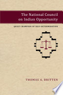 The National Council on Indian Opportunity : quiet champion of self-determination / Thomas A. Britten ; cover design and text composition by Lila Sanchez.