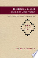 The National Council on Indian Opportunity : quiet champion of self-determination / Thomas A. Britten.
