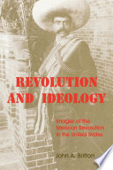 Revolution and ideology : images of the Mexican Revolution in the United States / John A. Britton.