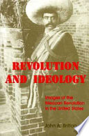 Revolution and ideology : images of the Mexican Revolution in the United States / John A. Britton.