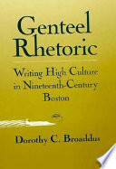 Genteel rhetoric : writing high culture in nineteenth-century Boston / Dorothy C. Broaddus.