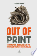 Out of print : newspapers, journalism and the business of news in the digital age /