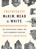 Triumvirate : McKim, Mead & White : art, architecture, scandal and class in America's Gilded Age /