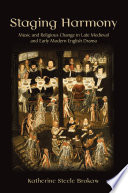 Staging harmony : music and religious change in late medieval and early modern English drama /