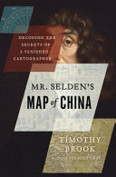 Mr. Selden's map of China : decoding the secrets of a vanished cartographer / Timothy Brook.