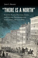 "There is a North" : fugitive slaves, political crisis, and cultural transformation in the coming of the Civil War / John L. Brooke.