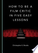 How to be a film critic in five easy lessons / by Christopher K. Brooks.