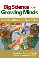 Big science for growing minds : constructivist classrooms for young thinkers / Jacqueline Grennon Brooks ; foreword by Doris Pronin Fromberg.