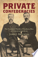 Private confederacies : the emotional worlds of southern men as citizens and soldiers / James J. Broomall.