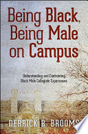 Being Black, being male on campus : understanding and confronting Black male collegiate experiences / Derrick R. Brooms.