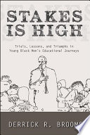 Stakes is high : trials, lessons, and triumphs in young Black men's educational journeys / Derrick R. Brooms.