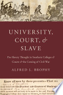 University, court, and slave : pro-slavery thought in southern colleges and courts, and the coming of Civil War / Alfred L. Brophy.