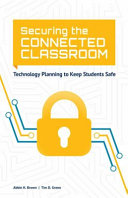 Securing the connected classroom : technology planning to keep students safe /
