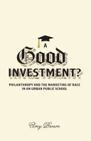 A good investment? : philanthropy and the marketing of race in an urban public school / Amy Brown.