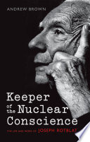 Keeper of the nuclear conscience : the life and work of Joseph Rotblat / Andrew Brown.