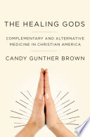 The healing gods : complementary and alternative medicine in christian America /
