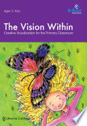 The vision within : a practical introduction to creative visualization for use in the primary classroom /