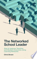 NETWORKED SCHOOL LEADER : how to improve teaching and student outcomes using learning networks.