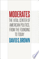 Moderates : the vital center of American politics, from the founding to today / David S. Brown.