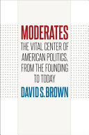 Moderates : the vital center of American politics, from the founding to today / David S. Brown.