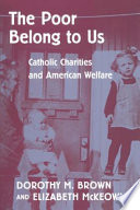 The poor belong to us : Catholic charities and American welfare / Dorothy M. Brown, Elizabeth McKeown.