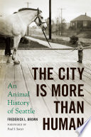 The city is more than human : an animal history of Seattle / Frederick L. Brown.