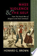 Mass violence & the self : from the French wars of religion to the Paris Commune / Howard G. Brown.