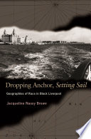 Dropping anchor, setting sail : geographies of race in Black Liverpool / Jacqueline Nassy Brown.