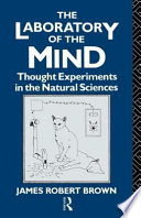 The laboratory of the mind : thought experiments in the natural sciences / James Robert Brown.