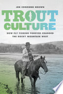 Trout culture : how fly fishing forever changed the Rocky Mountain West /