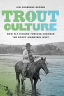 Trout culture : how fly fishing forever changed the Rocky Mountain West / Jen Corrinne Brown.