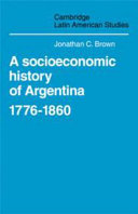 A socioeconomic history of Argentina, 1776-1860 / Jonathan C. Brown.
