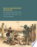 Health and medicine on display : international expositions in the United States, 1876-1904 / Julie K. Brown.