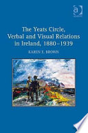 The Yeats Circle, Verbal and Visual Relations in Ireland, 1880-1939 / Karen E. Brown.