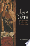Loyal unto death trust and terror in revolutionary Macedonia / Keith Brown.