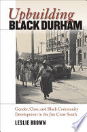 Upbuilding Black Durham : gender, class, and Black community development in the Jim Crow South / Leslie Brown.