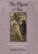 The pilgrim and the bee : reading rituals and book culture in early New England / Matthew P. Brown.