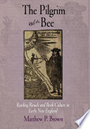 The pilgrim and the bee : reading rituals and book culture in early New England / Matthew P. Brown.