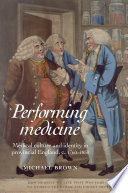 Performing medicine : medical culture and identity in provincial England, c.1760-1850 / Michael Brown.