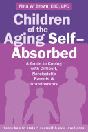 Children of the aging self-absorbed : a guide to coping with difficult, narcissistic parents and grandparents /