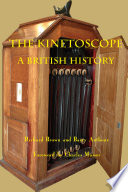 The Kinetoscope : a British History / Richard Brown and Barry Anthony ; with an additional chapter by Michael Harvey ; foreword by Charles Musser.