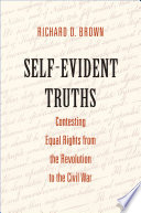 Self-evident truths : contesting equal rights from the Revolution to the Civil War / Richard D. Brown.