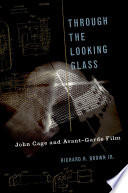 Through the looking glass : John Cage and avant-garde film / Richard H. Brown.