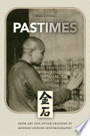 Pastimes : from art and antiquarianism to modern Chinese historiography / Shana J. Brown.