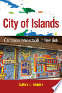 City of islands : Caribbean intellectuals in New York / Tammy L. Brown.