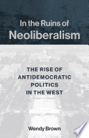 In the ruins of neoliberalism : the rise of antidemocratic politics in the West /