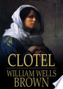 Clotel, or, The presidents daughter / William Wells Brown.