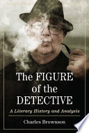 The figure of the detective : a literary history and analysis / Charles Brownson.