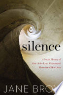 Silence : a social history of one of the least understood elements of our lives / Jane Brox.