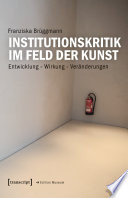 Institutionskritik im Feld der Kunst Entwicklung - Wirkung - Veränderungen.